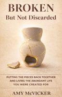Broken But Not Discarded: Putting the Pieces Back Together and Living the Abundant Life You Were Created For B0GX57C6LH Book Cover