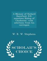 A Memoir of Richard Durnford, D.D. sometime Bishop of Chichester, with selections from his correspon 1018305149 Book Cover