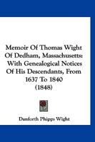 Memoir Of Thomas Wight Of Dedham, Massachusetts: With Genealogical Notices Of His Descendants, From 1637 To 1840 1166437094 Book Cover