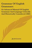 Grammar Of English Grammars: Or Advanced Manual Of English Grammar And Language Critically And Historically Considered 1164660861 Book Cover