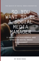 So you want to be a Social Media Manager: 5 SECRETS TO SUCCESSFUL AND EFFECTIVE SOCIAL MEDIA MANAGEMENT B0CSDRS1J5 Book Cover