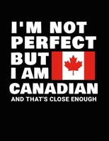I'm Not Perfect But I Am Canadian And That's Close Enough: Funny Canadian Notebook Heritage Gifts 100 Page Notebook 8.5x11 Canada Gifts 1712794507 Book Cover