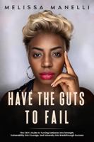 Have The Guts to Fail: The CEO's Guide to Turning Setbacks into Strength, Vulnerability into Courage, and Adversity into Breakthrough Success B0FK3PVK9F Book Cover
