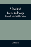A Few Brief Poems And Songs; Relating To Ireland And Other Subjects 9354507409 Book Cover