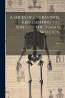 A Series of Engravings, Representing the Bones of the Human Skeleton: With the Skeletons of Some of the Lower Animals 102027963X Book Cover