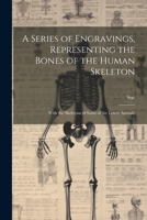 A Series of Engravings, Representing the Bones of the Human Skeleton: With the Skeletons of Some of the Lower Animals 1021639052 Book Cover