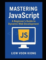 Mastering JavaScript: A Beginner's Guide to Dynamic Web Development B0FH1S9YW8 Book Cover