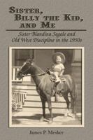 Sister, Billy the Kid, and Me: Sister Blandina Segale and Old West Discipline in the 1950s 1572494042 Book Cover