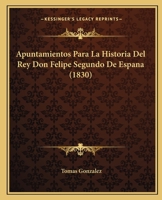Apuntamientos Para La Historia Del Rey Don Felipe Segundo De Espana (1830) 1120458765 Book Cover