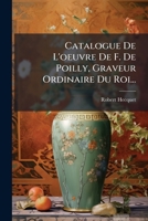 Catalogue De L'oeuvre De F. De Poilly, Graveur Ordinaire Du Roi... 1247890996 Book Cover