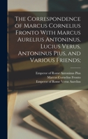 The Correspondence of Marcus Cornelius Fronto With Marcus Aurelius Antoninus, Lucius Verus, Antoninus Pius, and Various Friends; 101612984X Book Cover