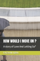 How Would I Move on ?: A story of Love And Letting Go" B0DYV9JZQ8 Book Cover