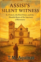 Assisi's Silent Witness: St. Francis, the First Friars, and the Humble Roots of the Sanctuary of Rivotorto (Pilgrimage to the Sacred: Italy's Holy Shrines) B0G7T9CB9P Book Cover