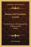 Bauten Auf Fremdem Grund: Ein Beitrag Zur Wurdigung Des Erbbaurechts 1160314365 Book Cover