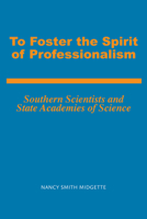 To Foster the Spirit of Professionalism: Southern Scientists and State Academies of Science (History Amer Science & Technol) 0817305491 Book Cover