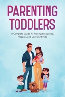 Parenting Toddlers: A Complete Guide for Raising Disciplined, Happier, and Confident Kids 9357864229 Book Cover