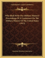 Who Shall Write our Military History? Proceedings of a Conference on the Military History 1177096404 Book Cover