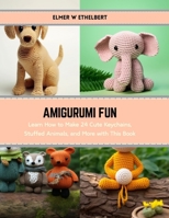 Amigurumi Fun: Learn How to Make 24 Cute Keychains, Stuffed Animals, and More with This Book B0CS3GNV4T Book Cover