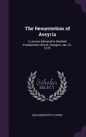 The Resurrection of Assyria: A Lecture Delivered in Renfield Presbyterian Church, Glasgow on January 31, 1875 1356756743 Book Cover