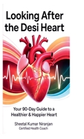 LOOKING AFTER THE DESI HEART: Your 90-Day Guide to a Healthier & Happier Heart B0GCDPKFVV Book Cover