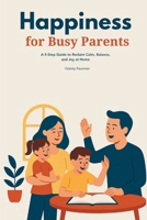Happiness for Busy Parents: A 5-Step Guide to Reclaim Calm, Balance, and Joy at Home 108821889X Book Cover