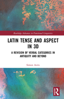 Latin Tense and Aspect in 3D: A Revision of Verbal Categories in Antiquity and Beyond (Routledge Advances in Functional Linguistics) 1032354070 Book Cover