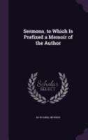 Sermons, to Which Is Prefixed a Memoir of the Author 1358510776 Book Cover
