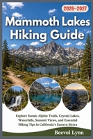 Mammoth Lakes Hiking Guide 2026-2027: Explore Scenic Alpine Trails, Crystal Lakes, Waterfalls, Summit Views, and Essential Hiking Tips in California’s Eastern Sierra B0HCVMN6TZ Book Cover