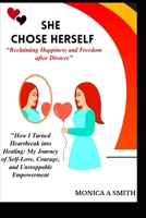 SHE CHOSE HERSELF “Reclaiming Happiness and Freedom after Divorce": "How I Turned Heartbreak into Healing: My Journey of Self-Love, Courage, and Unstoppable Empowerment B0DYQCB9QM Book Cover