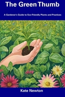 The Green Thumb: A Gardener's Guide to Eco-Friendly Plants and Practices B0CFCK3DWS Book Cover