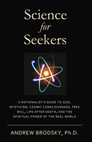 Science for Seekers: A Rationalist's Guide to God, Mysticism, Quantum Consciousness, Free Will, Life After Death, and the Spiritual Power of the Real World B091GLJW6W Book Cover