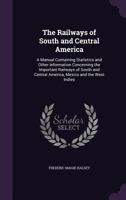 The Railways Of South And Central America: A Manual Containing Statistics And Other Information Concerning The Important Railways Of South And Central America, Mexico And The West Indies 1437290590 Book Cover