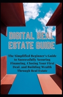 DIGITAL REAL ESTATE GUIDE: The Simplified Beginner’s Guide to Successfully Securing Financing, Closing Your First Deal, and Building Wealth Through Real Estate B08SBQ61DK Book Cover