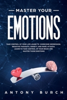 Master Your Emotions: Take Control of Your Life Learn to Overcome Depression, Negative Thoughts, Anxiety, and Panic Attacks. Learn to Take Control of Your Brain and Master Those Emotions B087SFTCGS Book Cover