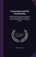 Conscience and the Constitution; With Remarks on the Recent Speech of the Hon. Daniel Webster in the Senate of the United States on the Subject of Slavery 127581476X Book Cover