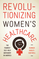 Revolutionizing Women's Healthcare: The Feminist Self-Help Movement in America 0813593026 Book Cover