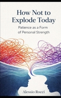How Not to Explode Today: Patience as a Form of Personal Strength B0GHRCQ2ZL Book Cover