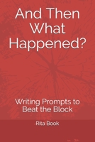 And Then What Happened?: Writing Prompts to Beat the Block B09C1284RQ Book Cover