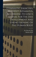 Gymnastic Exercises, Without Apparatus, According To Ling's System, For The Due Development And Strengthening Of The Human Body 1528708830 Book Cover