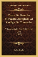 Curso De Derecho Mercantil Arreglado Al Codigo De Comercio: Y Concordado Con El Derecho Civil (1863) 1168134196 Book Cover