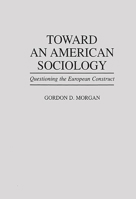 Toward an American Sociology: Questioning the European Construct 0275949990 Book Cover