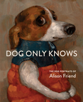 Dog Only Knows: The Dog Portraits of Alison Friend 1648294782 Book Cover