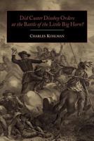 Did Custer Disobey Orders At The Battle Of The Little Big Horn: A Study 1614272417 Book Cover
