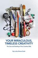 Your Miraculous, Timeless Creativity: The Care and Feeding of Your Creative Gifts 1093652195 Book Cover