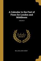 A Calendar to the Feet of Fines for London and Middlesex; Volume II 1022112317 Book Cover