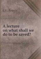 A Lecture on What Shall We Do to Be Saved? 3337313205 Book Cover
