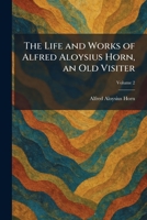 The Life and Works of Alfred Aloysius Horn, an Old Visiter 1025806999 Book Cover