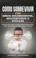 Cómo Sobrevivir con Niños Desobedientes, Malportados o Difíciles: Métodos para Lidiar con Mala Conducta, Berrinches y Hacer que los Niños te Hagan Caso a la Primera (Spanish Edition) 1646948521 Book Cover