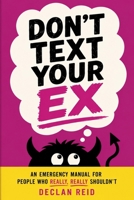 Don't Text Your Ex: An Emergency Manual for People Who Really, Really Shouldn't B0H6XTC9GY Book Cover