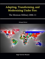 Adapting, Transforming, and Modernizing Under Fire: The Mexican Military 2006-2011 1478113219 Book Cover